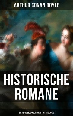 Historische Romane von Sir Arthur Conan Doyle: Die Réfugiés, Onkel Bernac & Micah Clarke (eBook, ePUB) - Doyle, Arthur Conan