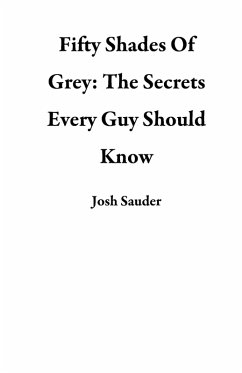 Fifty Shades Of Grey: The Secrets Every Guy Should Know (eBook, ePUB) - Sauder, Josh