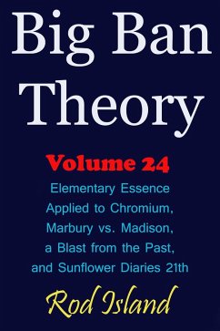 Big Ban Theory: Elementary Essence Applied to Chromium, Marbury vs. Madison, a Blast from the Past, and Sunflower Diaries 21th, Volume 24 (eBook, ePUB) - Island, Rod
