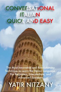 Conversational Italian Quick and Easy: The Most Innovative and Revolutionary Technique to Learn the Italian Language. For Beginners, Intermediate, and Advanced Speakers. (eBook, ePUB) - Nitzany, Yatir