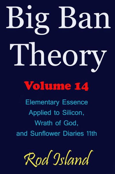 Big Ban Theory: Elementary Essence Applied to Silicon, Wrath of God, and Sunflower Diaries 11th, Volume 14 (eBook, ePUB) Big Ban Theory: Elementary Essence Applied to Silicon, Wrath of God, and Sunflower Diaries 11th, Volume 14 (eBook, ePUB)