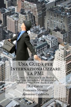 Una Guida per Internazionalizzare la PMI Come le Piccole e le Medie Imprese accedono al mercato globale via New York City (eBook, ePUB) - Garcia, Ray; Messina, Francesco; Caldarella, Antonino