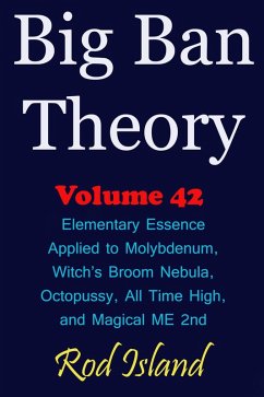 Cover Big Ban Theory: Elementary Essence Applied to Molybdenum, Witch's Broom Nebula, Octopussy, All Time High, and Magical ME 2nd, Volume 42 (eBook, ePUB)