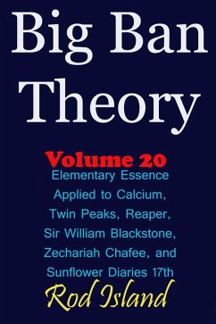 Cover Big Ban Theory: Elementary Essence Applied to Calcium, Twin Peaks, Reaper, Sir William Blackstone, Zechariah Chafee, and Sunflower Diaries 17th, Volume 20 (eBook, ePUB)