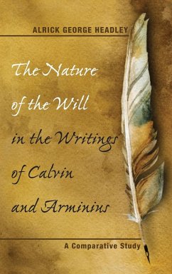 The Nature of the Will in the Writings of Calvin and Arminius - Headley, Alrick George