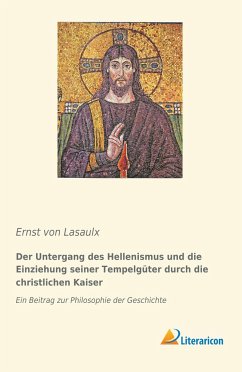 Der Untergang des Hellenismus und die Einziehung seiner Tempelgüter durch die christlichen Kaiser - Lasaulx, Ernst von