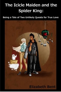 The Icicle Maiden and the Spider King: Being a Tale of Two Unlikely Quests for True Love (eBook, ePUB) - Bent, Elizabeth