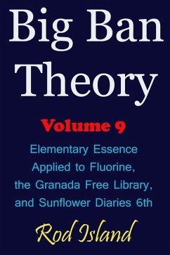 Cover Big Ban Theory: Elementary Essence Applied to Fluorine, the Granada Free Library, and Sunflower Diaries 6th, Volume 9 (eBook, ePUB)