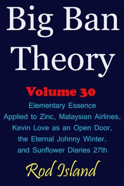 Big Ban Theory: Elementary Essence Applied to Zinc, Malaysian Airlines, Kevin Love as an Open Door, the Eternal Johnny Winter, and Sunflower Diaries 27th, Volume 30 (eBook, ePUB) - Island, Rod