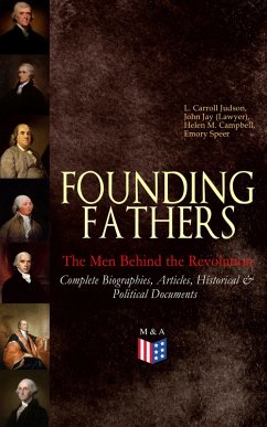 FOUNDING FATHERS - The Men Behind the Revolution: Complete Biographies, Articles, Historical & Political Documents (eBook, ePUB) - Judson, L. Carroll; Jay, John (Lawyer); Campbell, Helen M.; Speer, Emory