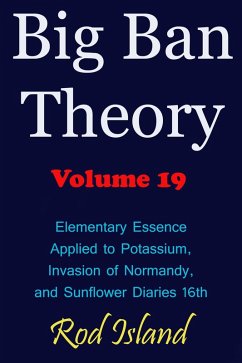 Big Ban Theory: Elementary Essence Applied to Potassium, Invasion of Normandy, and Sunflower Diaries 16th, Volume 19 (eBook, ePUB) - Island, Rod