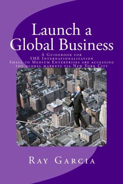 Launch a Global Business: A Guidebook for SME Internationalization - Small to Medium Enterprises are accessing the global markets via New York City (eBook, ePUB) - Garcia, Ray