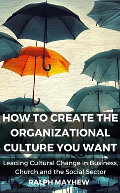 How To Create The Organizational Culture You Want: Leading Cultural Change in Business, Church and the Social Sector (eBook, ePUB) - Mayhew, Ralph