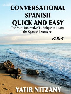 Conversational Spanish Quick and Easy - Part 1: The Most Innovative Technique to Learn the Spanish Language. (Conversational Spanish Quick and Easy - Series (Part 1, 2, and 3), #1) (eBook, ePUB) - Nitzany, Yatir