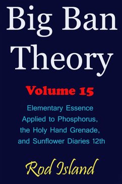 Big Ban Theory: Elementary Essence Applied to Phosphorus, the Holy Hand Grenade, and Sunflower Diaries 12th, Volume 15 (eBook, ePUB) - Island, Rod