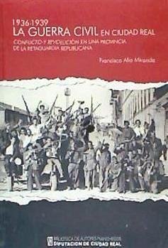 La Guerra Civil en Ciudad Real, 1936-1939 : conflicto y revolución en una provincia de la retaguardia republicana - Alía Miranda, Francisco