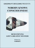 Nobody Knows Consciousness!: Demystifying Life's Greatest Mystery (Goldman's Bulldog Presents, #3) (eBook, ePUB) Nobody Knows Consciousness!: Demystifying Life's Greatest Mystery (Goldman's Bulldog Presents, #3) (eBook, ePUB)