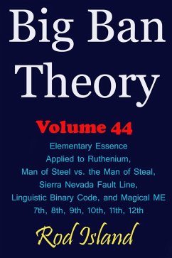 Big Ban Theory: Elementary Essence Applied to Ruthenium, Man of Steel vs. the Man of Steal, Sierra Nevada Fault Line, Linguistic Binary Code, and Magical ME 7th, 8th, 9th, 10th, 11th, 12th, Volume 44 (eBook, ePUB) - Island, Rod