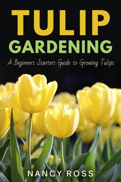 Tulip Gardening: A Beginners Starters Guide to Growing Tulips (eBook, ePUB) - Ross, Nancy