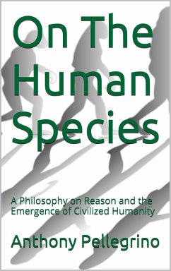 On The Human Species: A Philosophy on Reason and the Emergence of Civilized Humanity (eBook, ePUB) - Pellegrino, Anthony