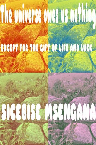 The Universe Owes Us Nothing Except For The Gift of Life and Luck (eBook, ePUB) The Universe Owes Us Nothing Except For The Gift of Life and Luck (eBook, ePUB)