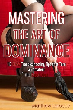 Mastering the Art of Dominance: 113 BDSM Troubleshooting Tips that Turn an Amateur into Expert Dom (eBook, ePUB) - Larocco, Matthew
