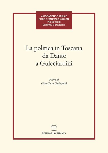 La politica in Toscana da Dante a Guicciardini. Atti del Convegno (Firenze, 7-8 maggio 2014)