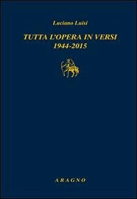 Tutta l'opera in versi 1944-2015 - Luisi, Luciano