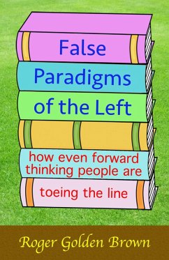 False Paradigms of the Left, How Even Forward Thinking People are Toeing the Line (eBook, ePUB) - Brown, Roger Golden