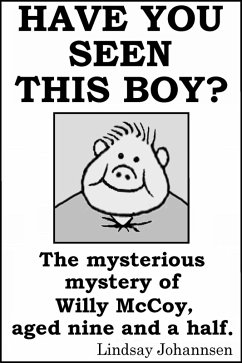 Have You Seen This Boy? - The Mysterious Mystery Of Willy McCoy, Aged Nine And A Half. (Kid Stuff, #6) (eBook, ePUB) Cover Have You Seen This Boy? - The Mysterious Mystery Of Willy McCoy, Aged Nine And A Half. (Kid Stuff, #6) (eBook, ePUB)