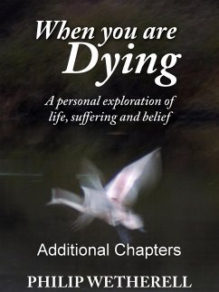 WHEN YOU ARE DYING: A Personal Exploration of Life, Suffering and Belief, ADDITIONAL CHAPTERS (eBook, ePUB) - Wetherell, Philip