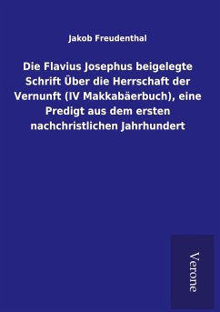 Die Flavius Josephus beigelegte Schrift Über die Herrschaft der Vernunft (IV Makkabäerbuch), eine Predigt aus dem ersten nachchristlichen Jahrhundert - Freudenthal, Jakob