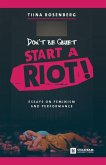 Don't Be Quiet, Start a Riot! Essays on Feminism and Performance Don't Be Quiet, Start a Riot! Essays on Feminism and Performance