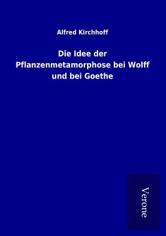 Die Idee der Pflanzenmetamorphose bei Wolff und bei Goethe - Kirchhoff, Alfred