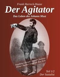 Der Agitator - Das Leben des Johann Most, 1. Band - Der Sozialist - Frank, Harreck-Haase