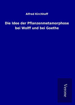 Die Idee der Pflanzenmetamorphose bei Wolff und bei Goethe - Kirchhoff, Alfred