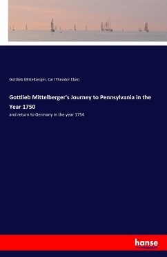 Gottlieb Mittelberger's Journey to Pennsylvania in the Year 1750 - Mittelberger, Gottlieb;Eben, Carl Theodor