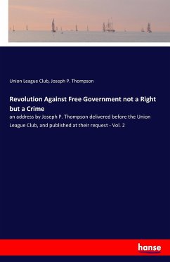 Revolution Against Free Government not a Right but a Crime - League Club, Union;Thompson, Joseph P.
