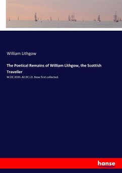 The Poetical Remains of William Lithgow, the Scottish Traveller: M.DC.XVIII.-M.DC.LX. Now first collected.