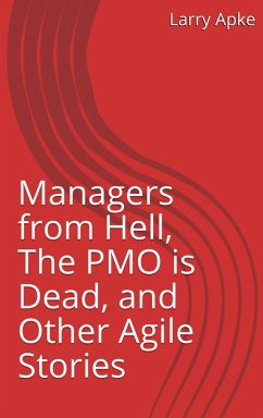 Managers from Hell, The PMO is Dead, and Other Agile Stories (eBook, ePUB) - Apke, Larry