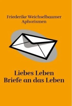 Liebes Leben Briefe an das Leben - Weichselbaumer, Friederike