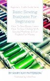 Basic Sewing Business For Beginners: How To Sew Basics, Learn How To Sew Cloting With Sewing Machines & Fun Projects For Money Beginner's Crafts Guide Series (Beginner's Crafts Guide Series) (eBook, ePUB)