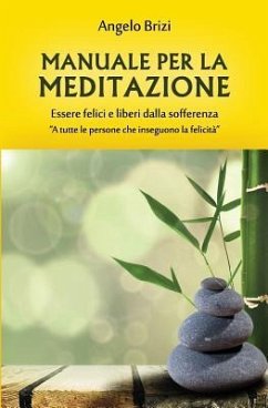 Manuale Per La Meditazione. Essere Felici E Liberi Dalla Sofferenza: A Tutte Le Persone Che Inseguono La Felicità - Brizi, Angelo