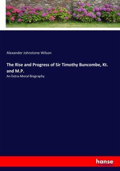 The Rise and Progress of Sir Timothy Buncombe, Kt. and M.P. - Wilson, Alexander Johnstone