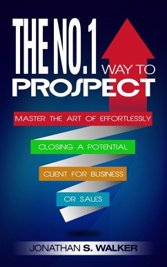 The No.1 Way to Prospect: Master the Art of Effortlessly Closing a Potential Client for Business or Sales (eBook, ePUB) - Walker, Jonathan S.