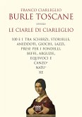 Burle toscane ovvero le ciarle di Ciarleglio. 100 e 1 tra scherzi, storielle, aneddoti, giochi, lazzi, prese per i fondelli, beffe, arguzie, equivoci e canzonature Burle toscane ovvero le ciarle di Ciarleglio. 100 e 1 tra scherzi, storielle, aneddoti, giochi, lazzi, prese per i fondelli, beffe, arguzie, equivoci e canzonature