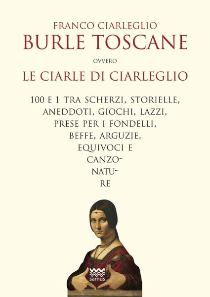 Burle toscane ovvero le ciarle di Ciarleglio. 100 e 1 tra scherzi, storielle, aneddoti, giochi, lazzi, prese per i fondelli, beffe, arguzie, equivoci e canzonature Burle toscane ovvero le ciarle di Ciarleglio. 100 e 1 tra scherzi, storielle, aneddoti, giochi, lazzi, prese per i fondelli, beffe, arguzie, equivoci e canzonature