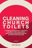 Cleaning Church Toilets: A graphic designer's (pastor's) thoughts on god, faith, evolution, and finding freedom from an in(toxic)ating religion