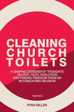 Cleaning Church Toilets: A graphic designer's (pastor's) thoughts on god, faith, evolution, and finding freedom from an in(toxic)ating religion - Miller, Ryan