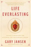 Life Everlasting: Catholic Devotions and Mysteries for the Everyday Seeker